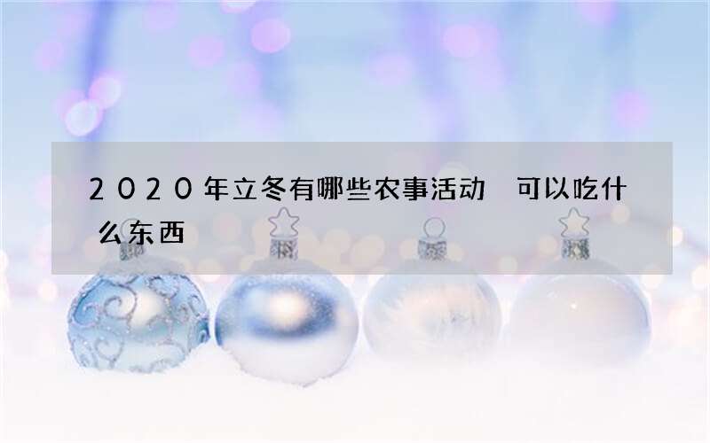 2020年立冬有哪些农事活动 可以吃什么东西